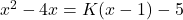 x^2 - 4x = K(x - 1) - 5