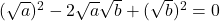 (\sqrt{a})^2 - 2\sqrt{a}\sqrt{b} + (\sqrt{b})^2 = 0