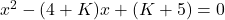 x^2 - (4 + K)x + (K + 5) = 0