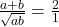 \frac{a + b}{\sqrt{ab}} = \frac{2}{1}