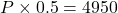 P \times 0.5 = 4950