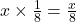 x \times \frac{1}{8} = \frac{x}{8}