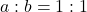 a : b = 1 : 1