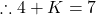 \therefore 4 + K = 7