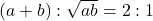 (a + b) : \sqrt{ab} = 2 : 1