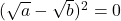 (\sqrt{a} - \sqrt{b})^2 = 0