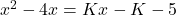 x^2 - 4x = Kx - K - 5